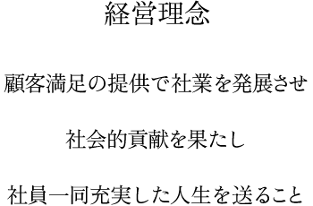 経営理念　顧客満足の提供で社業を発展させ社会的貢献を果たし社員一同充実した人生を送ること